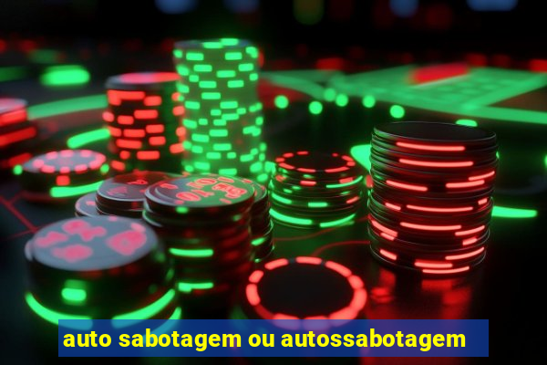 auto sabotagem ou autossabotagem