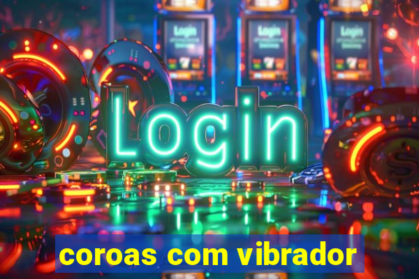 coroas com vibrador