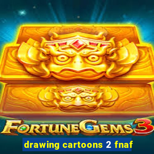 drawing cartoons 2 fnaf