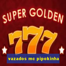 vazados mc pipokinha