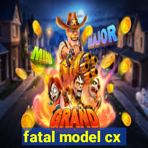 fatal model cx