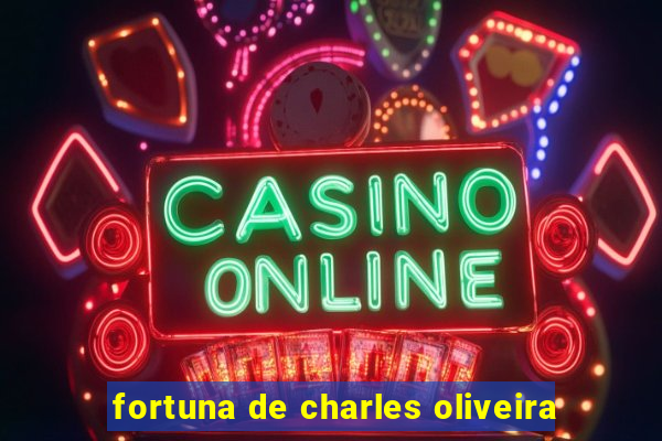 fortuna de charles oliveira