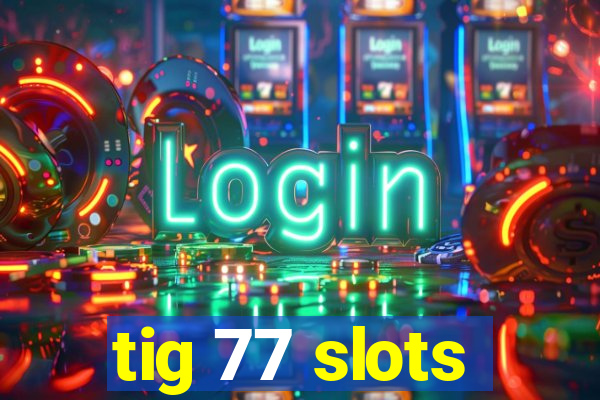 tig 77 slots