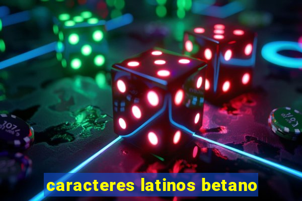 caracteres latinos betano