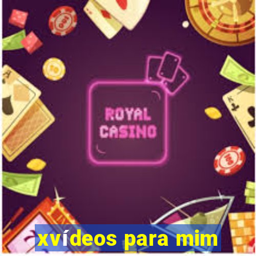 xvídeos para mim