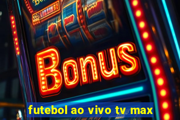 futebol ao vivo tv max