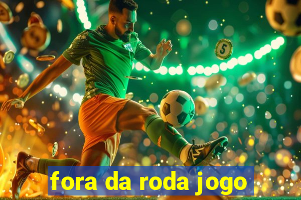 fora da roda jogo