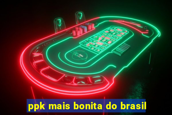 ppk mais bonita do brasil