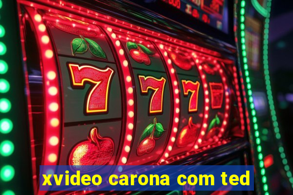 xvideo carona com ted