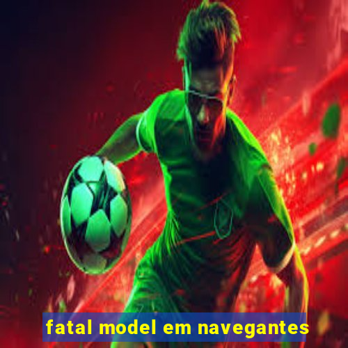 fatal model em navegantes