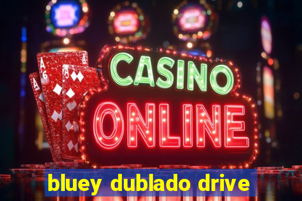 bluey dublado drive