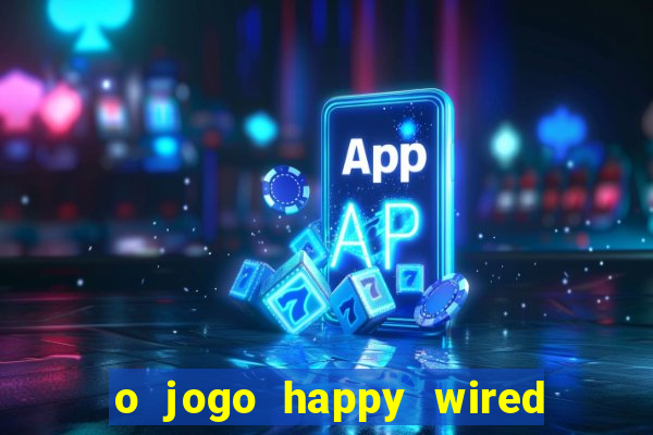 o jogo happy wired paga mesmo