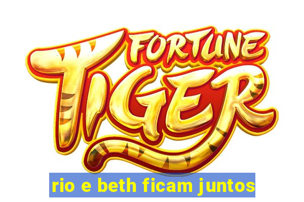 rio e beth ficam juntos