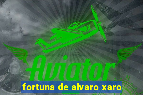 fortuna de alvaro xaro