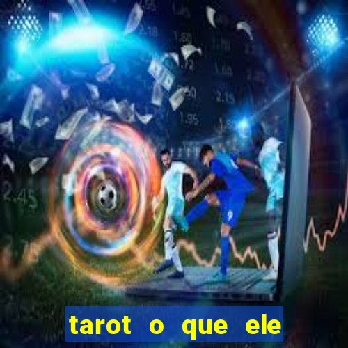 tarot o que ele sente por mim