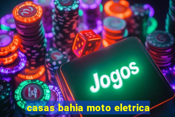 casas bahia moto eletrica