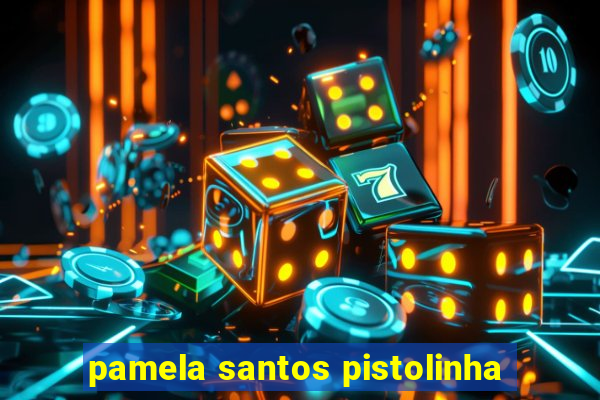 pamela santos pistolinha