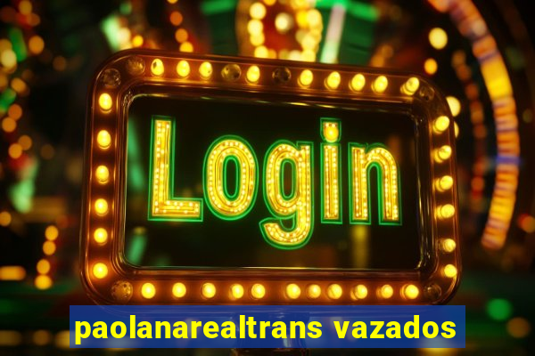 paolanarealtrans vazados